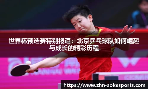 世界杯预选赛特别报道：北京乒乓球队如何崛起与成长的精彩历程