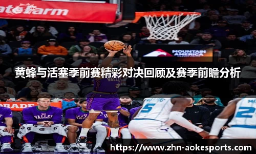 黄蜂与活塞季前赛精彩对决回顾及赛季前瞻分析