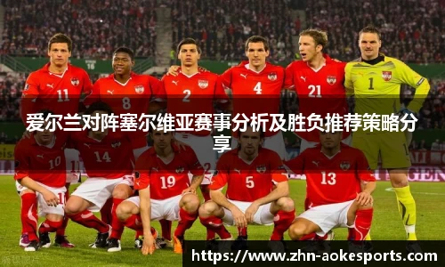 爱尔兰对阵塞尔维亚赛事分析及胜负推荐策略分享